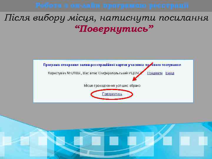 Робота з он-лайн програмою реєстрації Після вибору місця, натиснути посилання “Повернутись” 