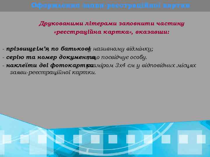 Оформлення заяви-реєстраційної картки Друкованими літерами заповнити частину «реєстраційна картка» , вказавши: - прізвище ім’я