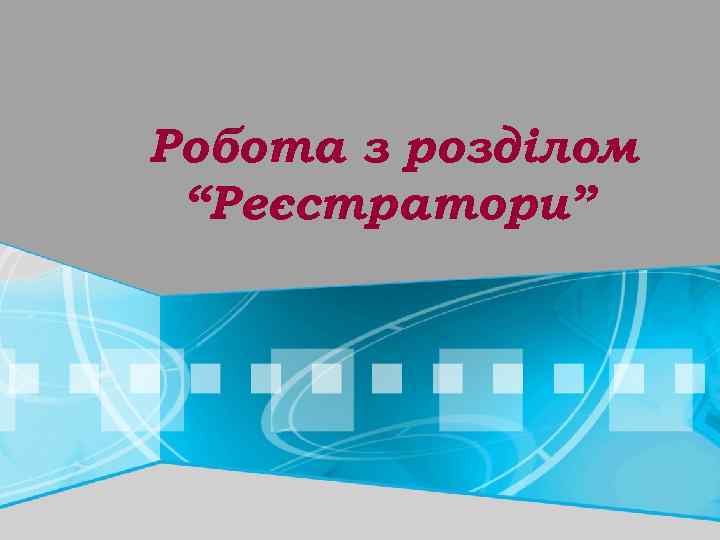 Робота з розділом “Реєстратори” 
