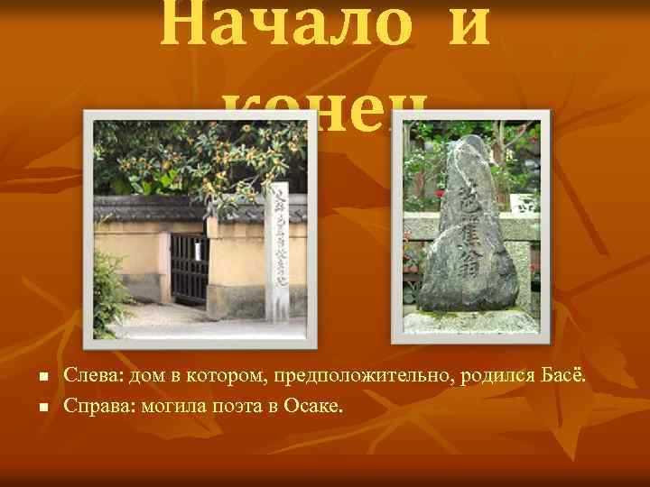 Начало и конец n n Слева: дом в котором, предположительно, родился Басё. Справа: могила