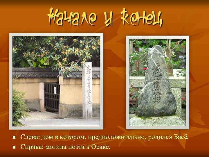 n n Слева: дом в котором, предположительно, родился Басё. Справа: могила поэта в Осаке.