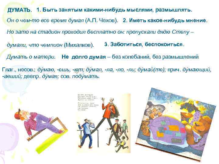  ДУМАТЬ. 1. Быть занятым какими-нибудь мыслями, размышлять. Он о чем-то все время думал
