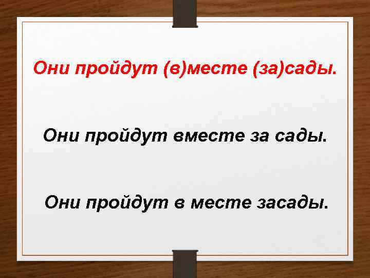 Они пройдут (в)месте (за)сады. Они пройдут вместе за сады. Они пройдут в месте засады.