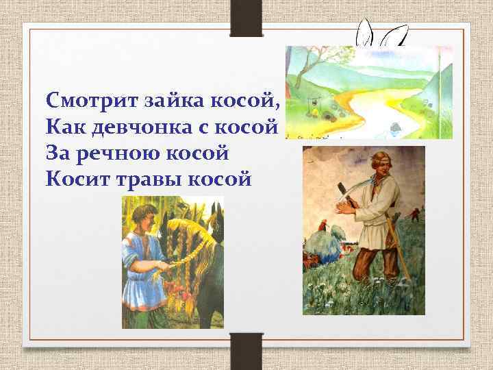 Смотрит зайка косой, Как девчонка с косой За речною косой Косит травы косой 