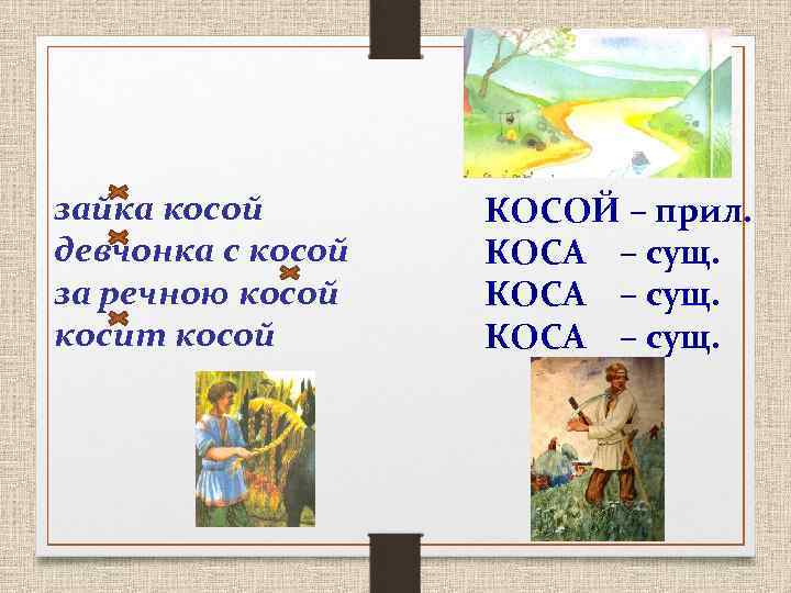 зайка косой КОСОЙ – прил. девчонка с косой КОСА – сущ. за речною косой