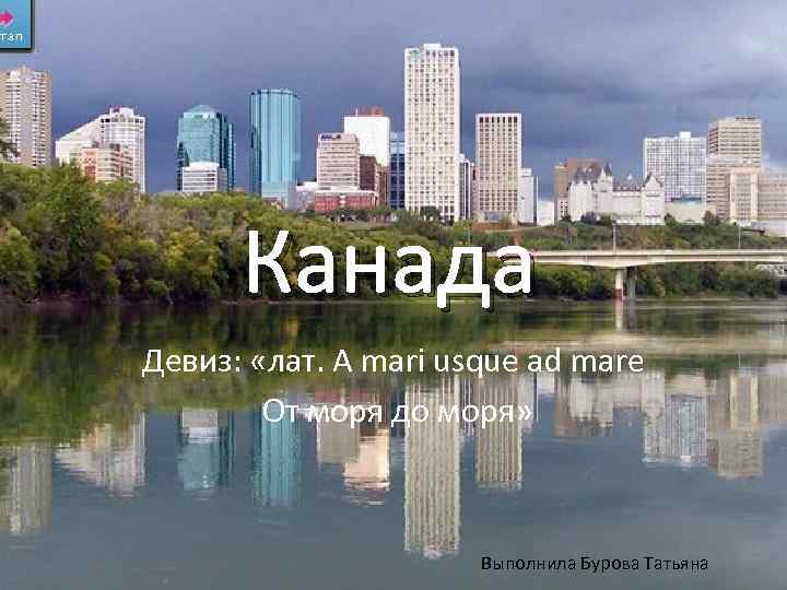 Канада Девиз: «лат. A mari usque ad mare От моря до моря» Выполнила Бурова