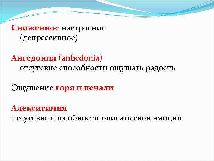Сниженное настроение (депрессивное) Ангедония (anhedonia) отсутсвие способности ощущать радость Ощущение горя и печали Алекситимия