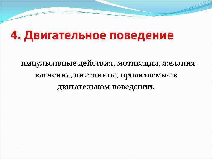 4. Двигательное поведение импульсивные действия, мотивация, желания, влечения, инстинкты, проявляемые в двигательном поведении. 