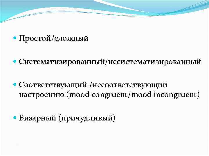  Простой/сложный Cистематизированный/несистематизированный Соответствующий /несоответствующий настроению (mood congruent/mood incongruent) (mood Бизарный (причудливый) 