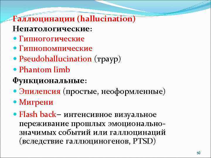 Галлюцинации (hallucination) Непатологические: Гипногогические Гипнопомпические Pseudohallucination (траур) Phantom limb Функциональные: Эпилепсия (простые, неоформленные) Мигрени