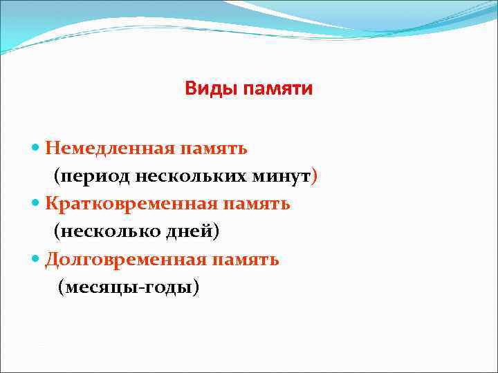 Виды памяти Немедленная память (период нескольких минут) Кратковременная память (несколько дней) Долговременная память (месяцы-годы)