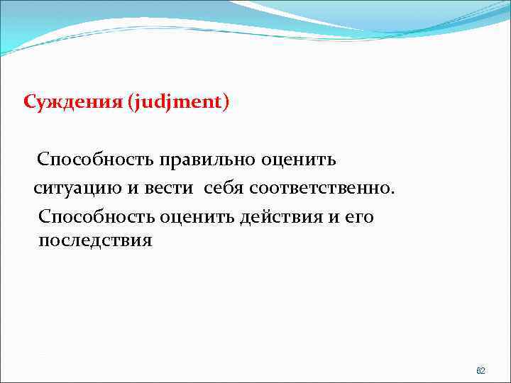 Суждения (judjment) Способность правильно оценить ситуацию и вести себя соответственно. Способность оценить действия и