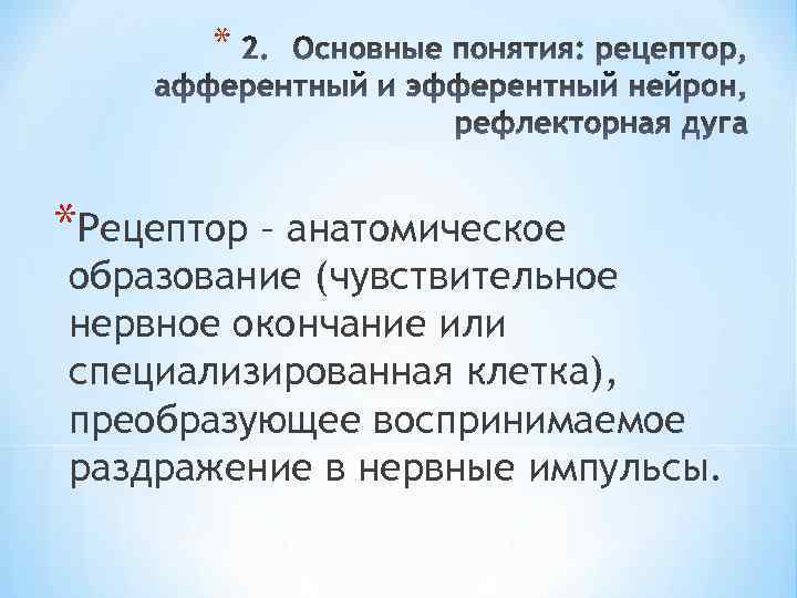 * *Рецептор – анатомическое образование (чувствительное нервное окончание или специализированная клетка), преобразующее воспринимаемое раздражение