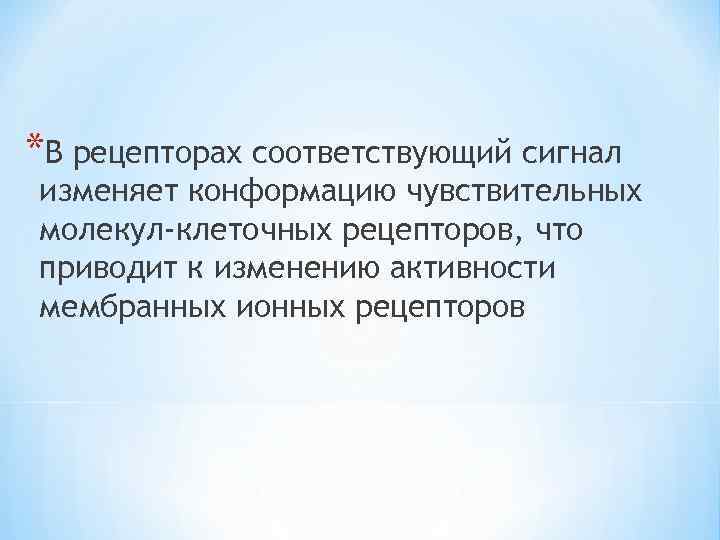 *В рецепторах соответствующий сигнал изменяет конформацию чувствительных молекул-клеточных рецепторов, что приводит к изменению активности