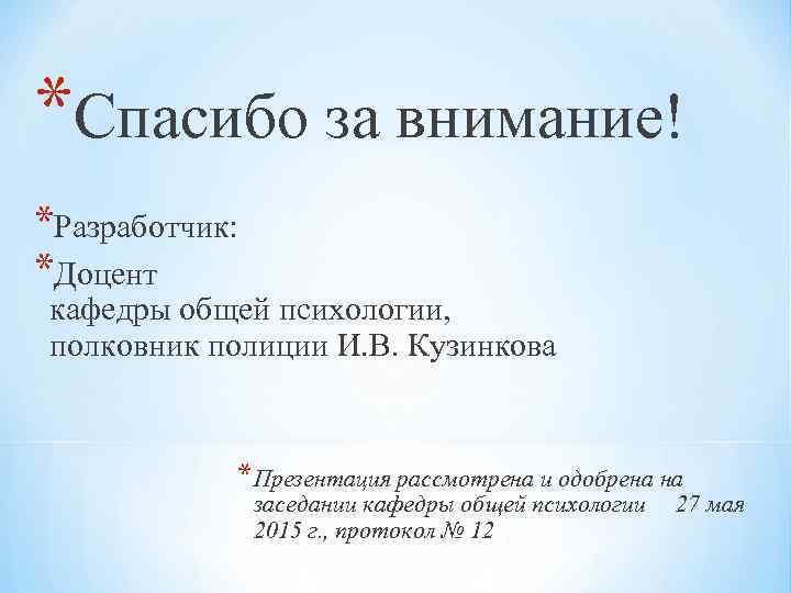 *Спасибо за внимание! *Разработчик: *Доцент кафедры общей психологии, полковник полиции И. В. Кузинкова *Презентация