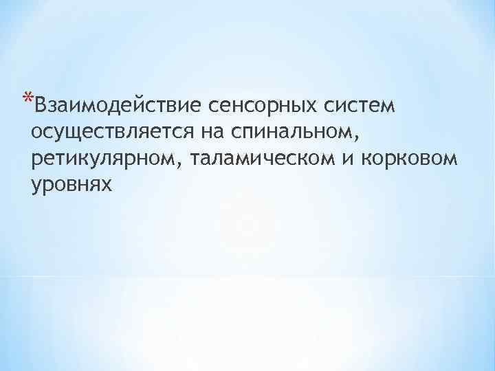 *Взаимодействие сенсорных систем осуществляется на спинальном, ретикулярном, таламическом и корковом уровнях 