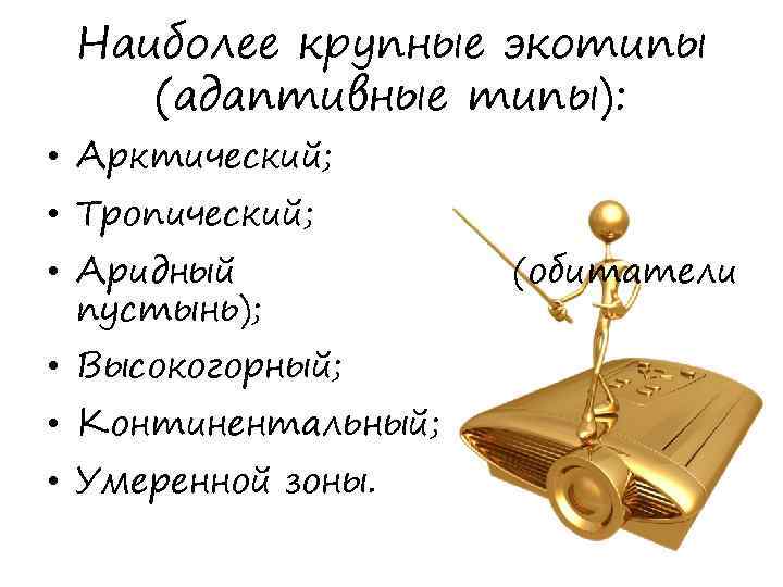 Наиболее крупные экотипы (адаптивные типы): • Арктический; • Тропический; • Аридный пустынь); • Высокогорный;