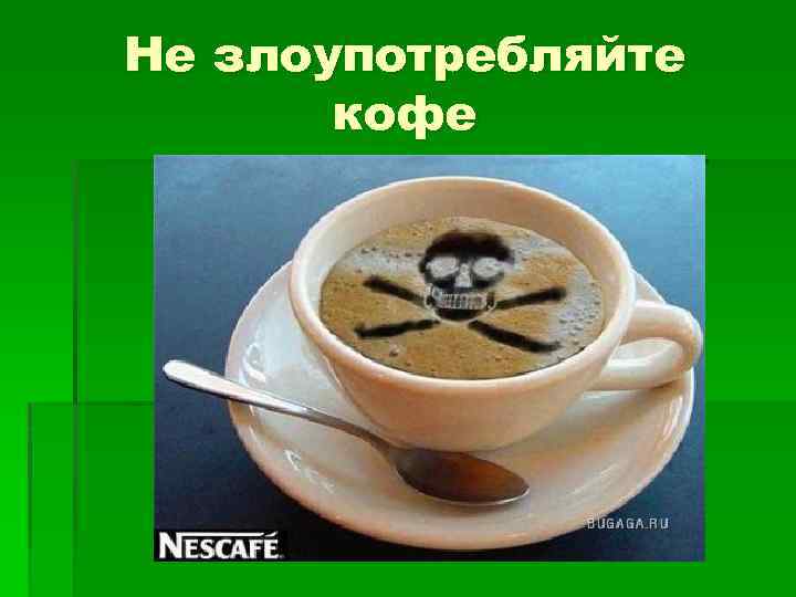 Не злоупотребляйте кофе 