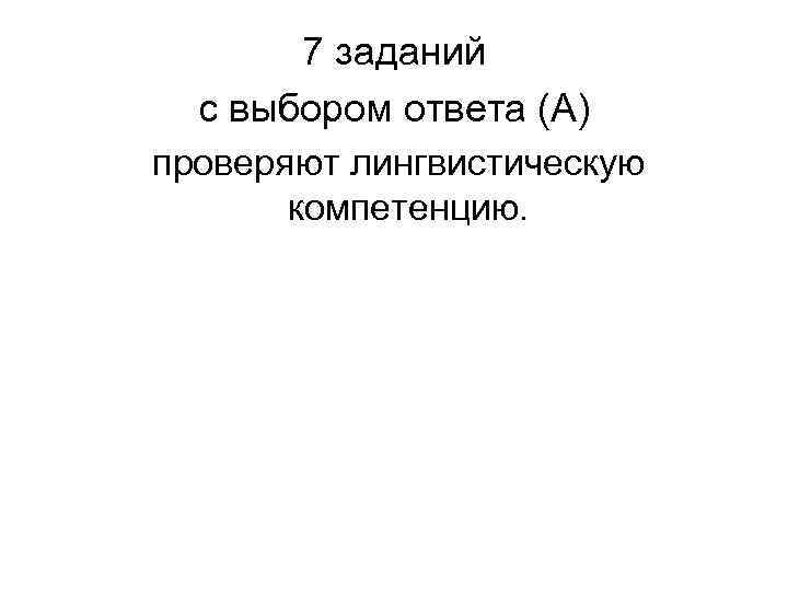7 заданий с выбором ответа (А) проверяют лингвистическую компетенцию. 7 заданий с выбором ответа (А) проверяют лингвистическую компетенцию.