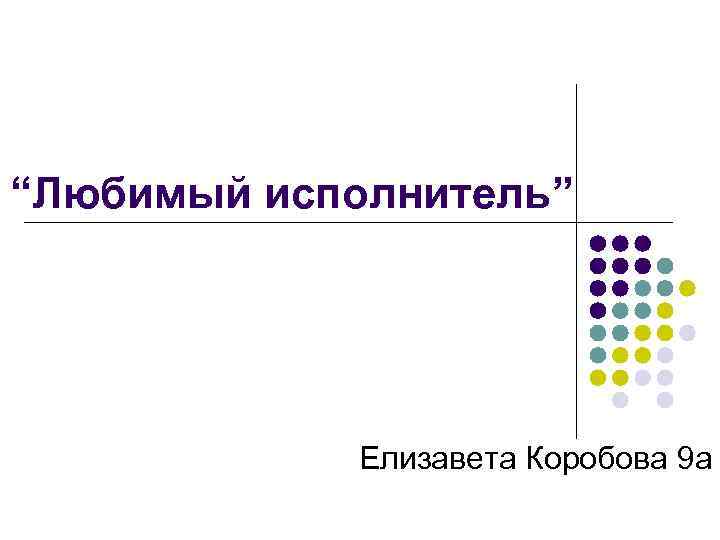 “Любимый исполнитель”   Елизавета Коробова 9 а 