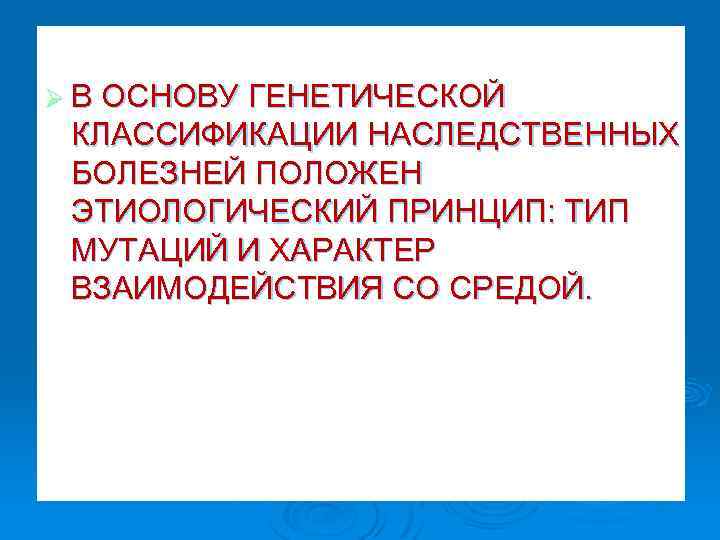 Ø В ОСНОВУ ГЕНЕТИЧЕСКОЙ КЛАССИФИКАЦИИ НАСЛЕДСТВЕННЫХ БОЛЕЗНЕЙ ПОЛОЖЕН ЭТИОЛОГИЧЕСКИЙ ПРИНЦИП: ТИП МУТАЦИЙ И ХАРАКТЕР