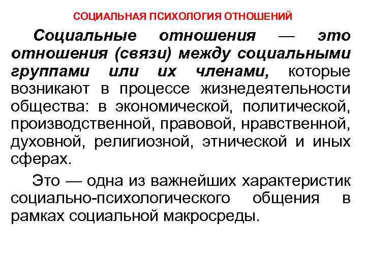  СОЦИАЛЬНАЯ ПСИХОЛОГИЯ ОТНОШЕНИЙ Социальные отношения — это отношения (связи) между социальными группами или