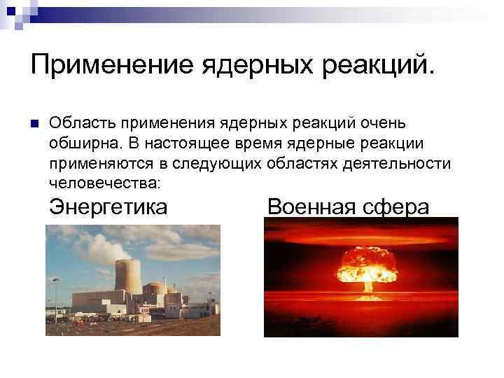 Применение ядерных реакций. n  Область применения ядерных реакций очень обширна. В настоящее время