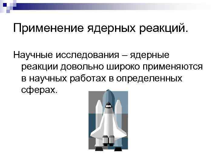 Применение ядерных реакций.  Научные исследования – ядерные  реакции довольно широко применяются 