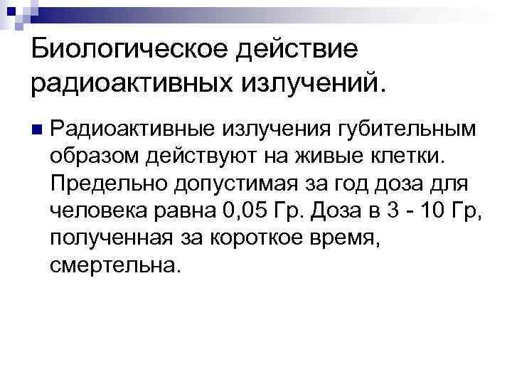 Биологическое действие радиоактивных излучений. n  Радиоактивные излучения губительным образом действуют на живые клетки.