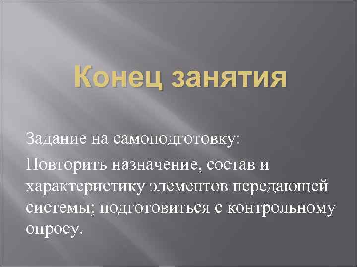  Конец занятия Задание на самоподготовку: Повторить назначение, состав и характеристику элементов передающей системы;