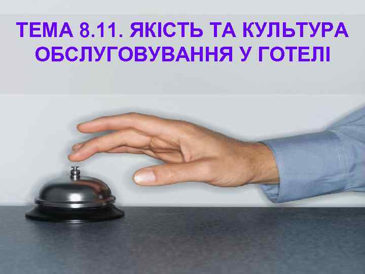 ТЕМА 8. 11. ЯКІСТЬ ТА КУЛЬТУРА  ОБСЛУГОВУВАННЯ У ГОТЕЛІ 
