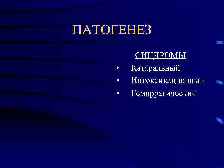 ПАТОГЕНЕЗ   СИНДРОМЫ •  Катаральный •  Интоксикационный •  Геморрагический 