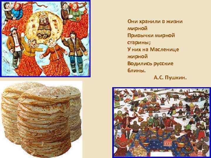 Они хранили в жизни мирной Привычки мирной старины; У них на Масленице жирной Водились