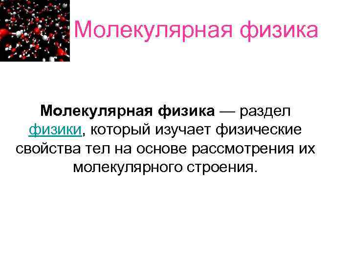   Молекулярная физика — раздел  физики, который изучает физические свойства тел на