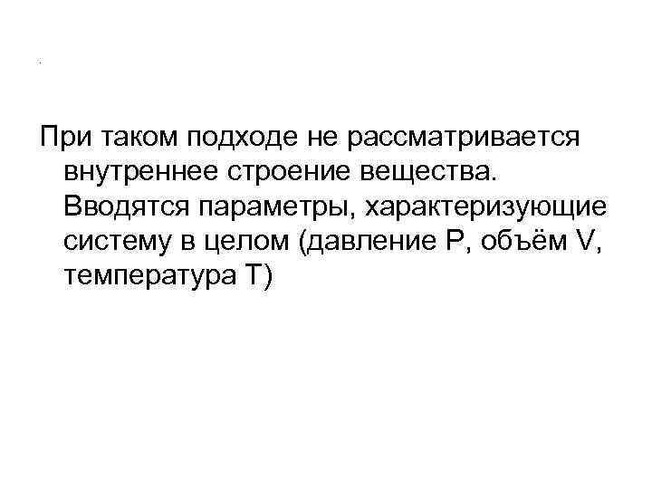 . При таком подходе не рассматривается  внутреннее строение вещества.  Вводятся параметры, характеризующие