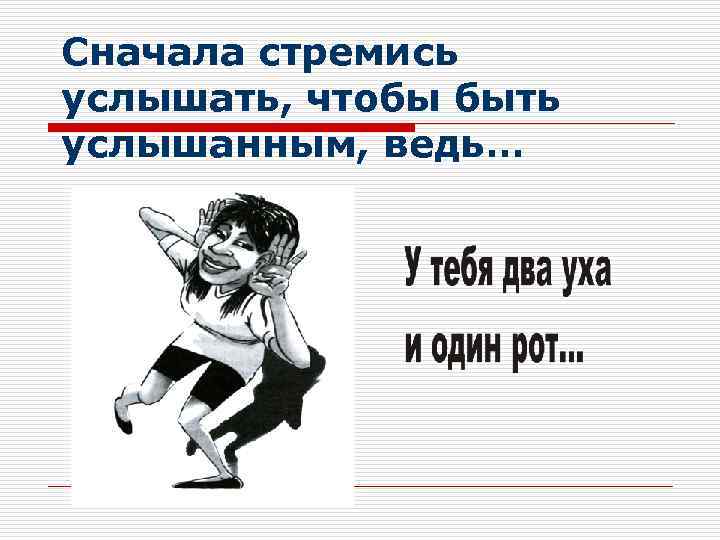 Сначала стремись услышать, чтобы быть услышанным, ведь… 