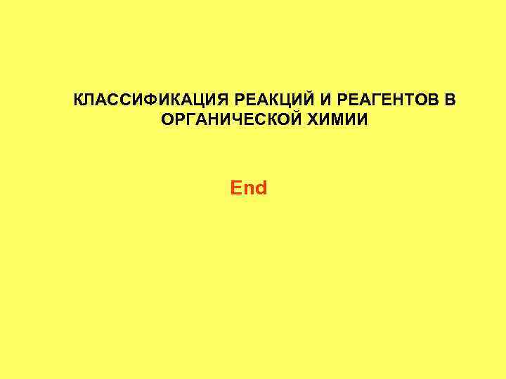 КЛАССИФИКАЦИЯ РЕАКЦИЙ И РЕАГЕНТОВ В  ОРГАНИЧЕСКОЙ ХИМИИ   End 