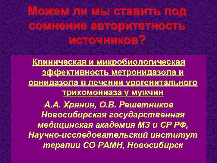 Можем ли мы ставить под сомнение авторитетность источников? Клиническая и микробиологическая эффективность метронидазола и