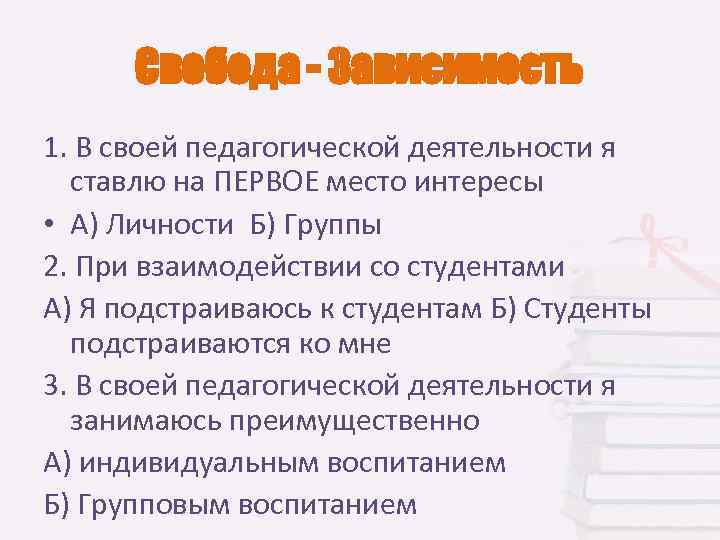 Свобода - Зависимость 1. В своей педагогической деятельности я  ставлю на ПЕРВОЕ