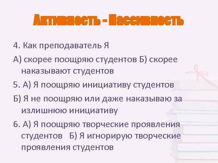   Активность - Пассивность 4. Как преподаватель Я А) скорее поощряю студентов Б)
