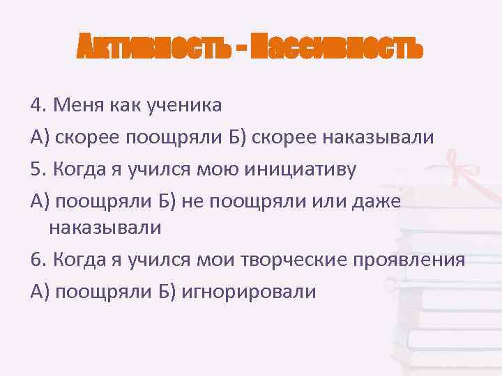   Активность - Пассивность 4. Меня как ученика А) скорее поощряли Б) скорее
