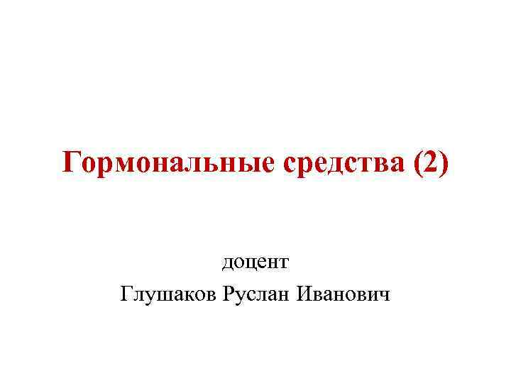 Гормональные средства (2) доцент Глушаков Руслан Иванович 