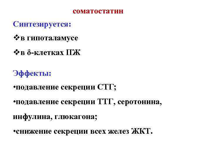 соматостатин Синтезируется: vв гипоталамусе vв δ-клетках ПЖ Эффекты: • подавление секреции СТГ; • подавление