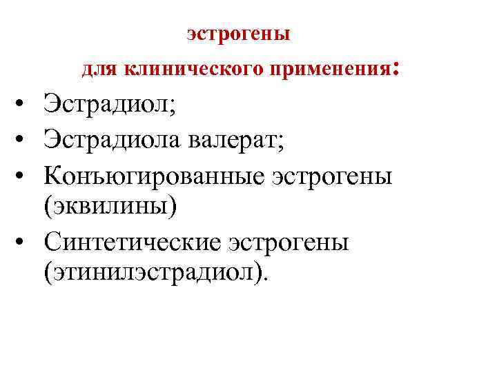 эстрогены для клинического применения: • Эстрадиол; • Эстрадиола валерат; • Конъюгированные эстрогены (эквилины) •