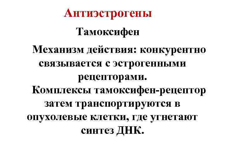 Антиэстрогены Тамоксифен Механизм действия: конкурентно связывается с эстрогенными рецепторами. Комплексы тамоксифен-рецептор затем транспортируются в