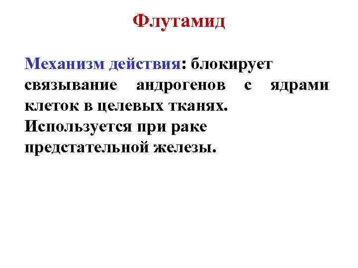 Флутамид Механизм действия: блокирует связывание андрогенов с ядрами клеток в целевых тканях. Используется при