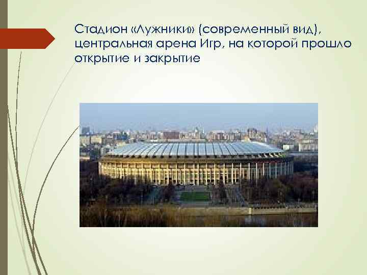 Стадион «Лужники» (современный вид), центральная арена Игр, на которой прошло открытие и закрытие Стадион «Лужники» (современный вид), центральная арена Игр, на которой прошло открытие и закрытие