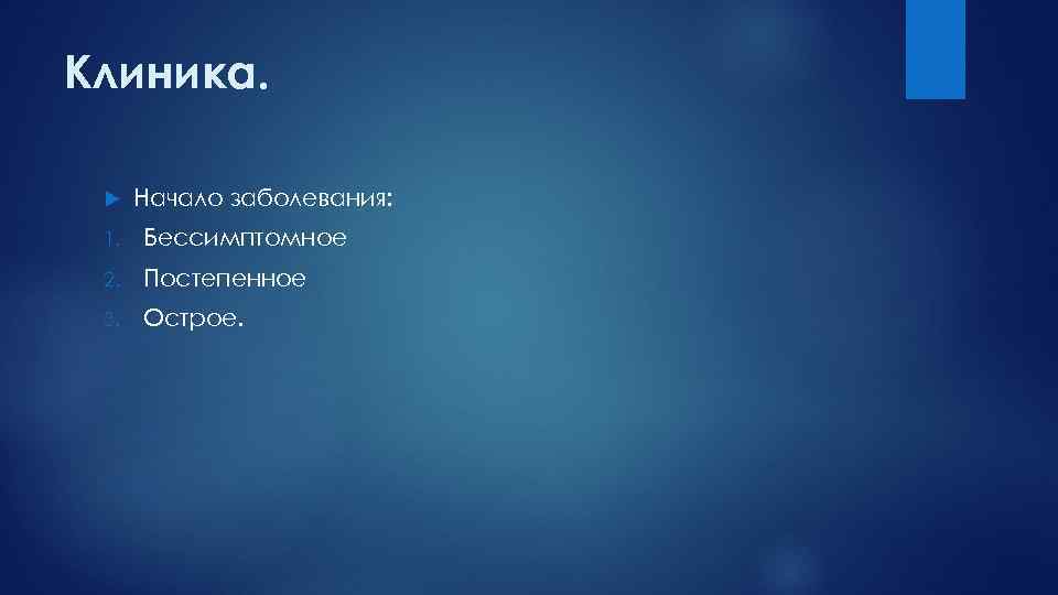 Клиника. Начало заболевания: 1. Бессимптомное 2. Постепенное 3. Острое. 