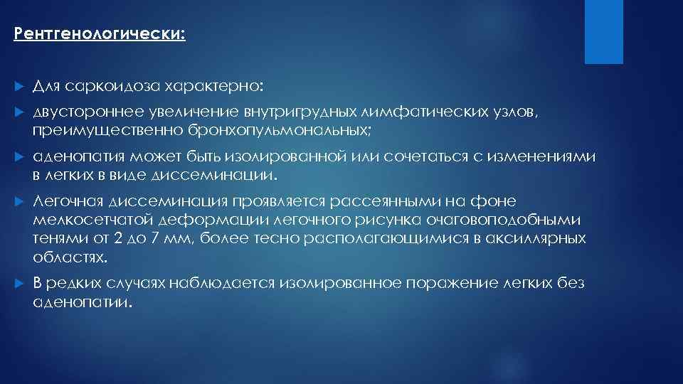 Рентгенологически: Для саркоидоза характерно: двустороннее увеличение внутригрудных лимфатических узлов, преимущественно бронхопульмональных; аденопатия может быть