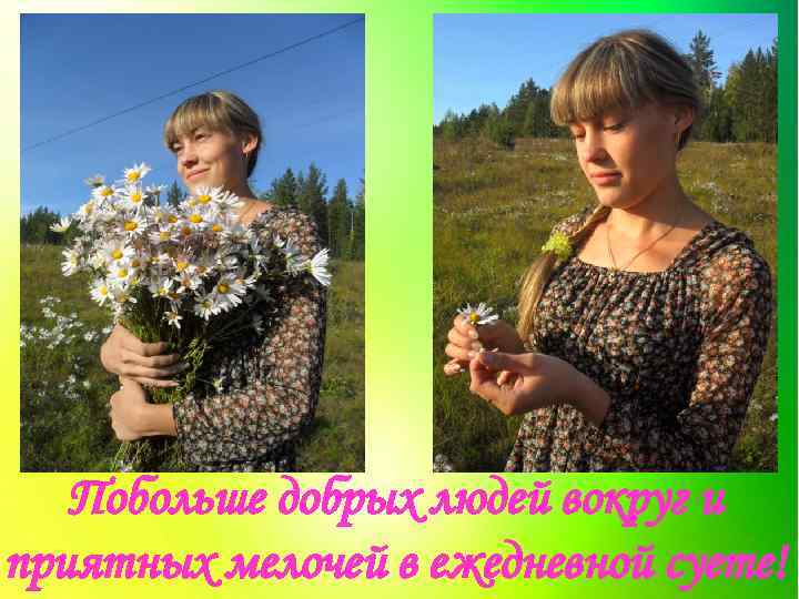 Побольше добрых людей вокруг и приятных мелочей в ежедневной суете! 
